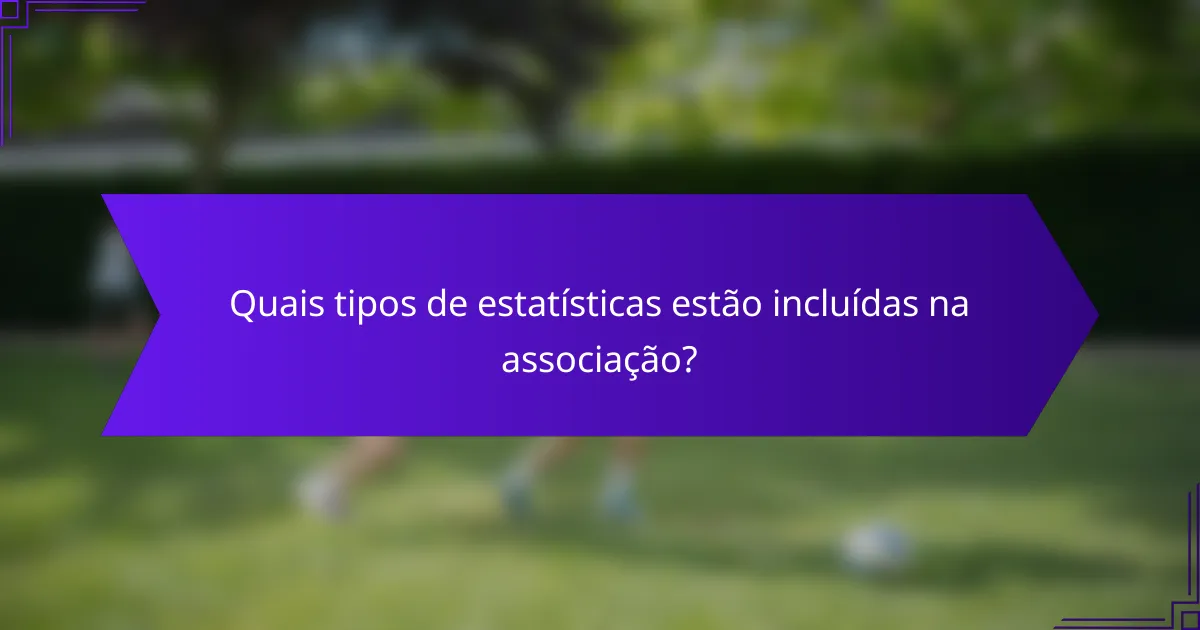 Quais tipos de estatísticas estão incluídas na associação?