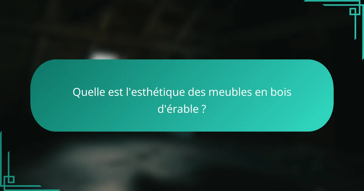 Quelle est l'esthétique des meubles en bois d'érable ?