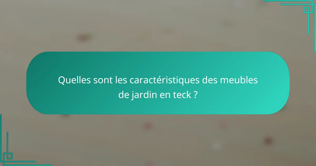 Quelles sont les caractéristiques des meubles de jardin en teck ?