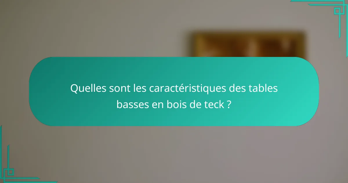 Quelles sont les caractéristiques des tables basses en bois de teck ?