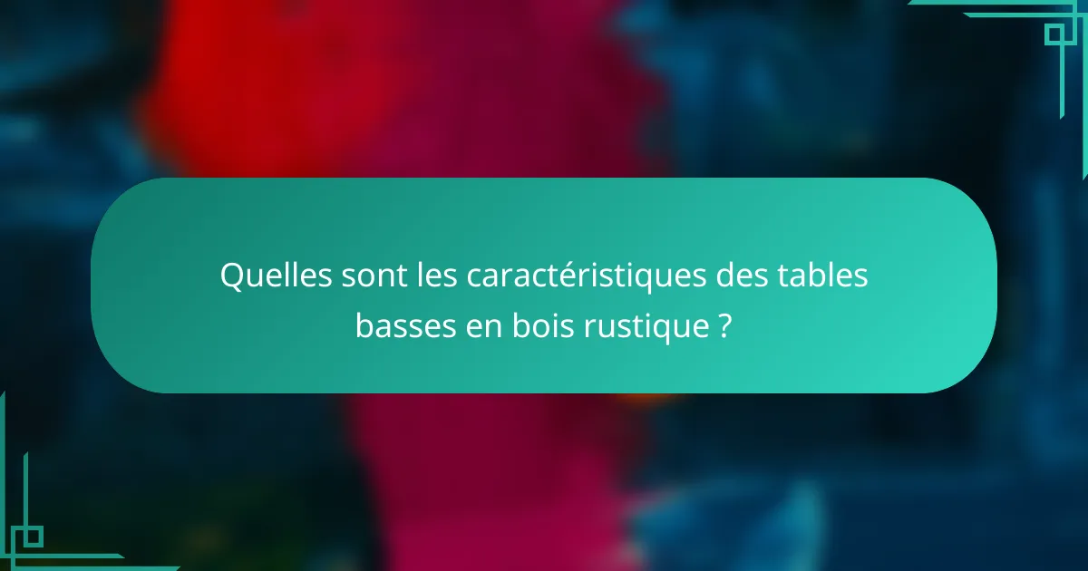 Quelles sont les caractéristiques des tables basses en bois rustique ?