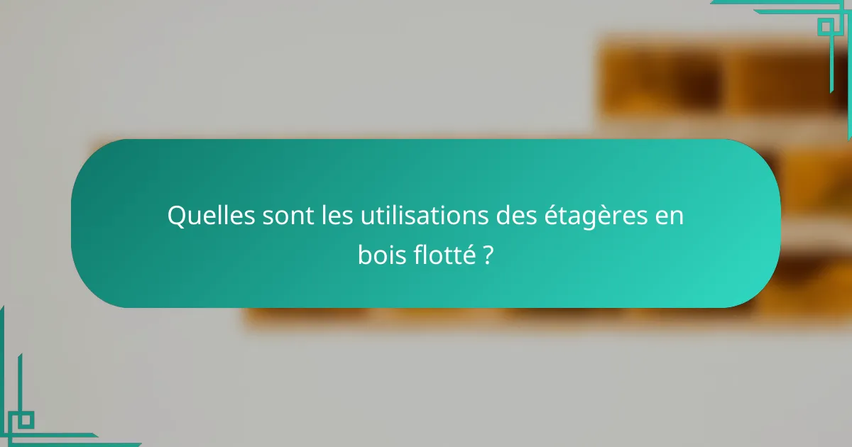 Quelles sont les utilisations des étagères en bois flotté ?