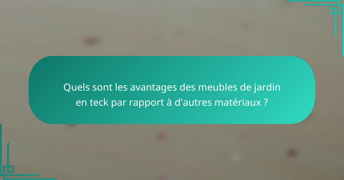 Quels sont les avantages des meubles de jardin en teck par rapport à d'autres matériaux ?