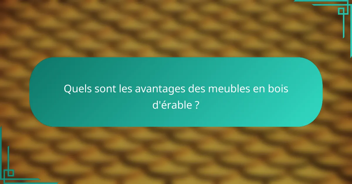 Quels sont les avantages des meubles en bois d'érable ?