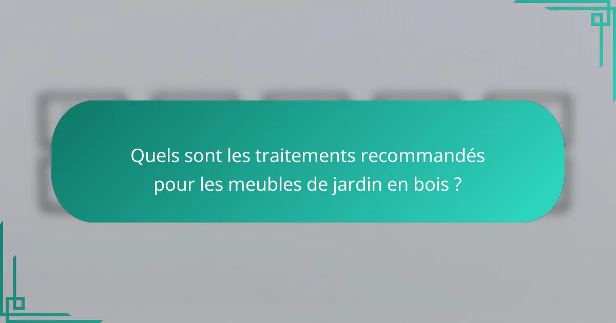 Quels sont les traitements recommandés pour les meubles de jardin en bois ?