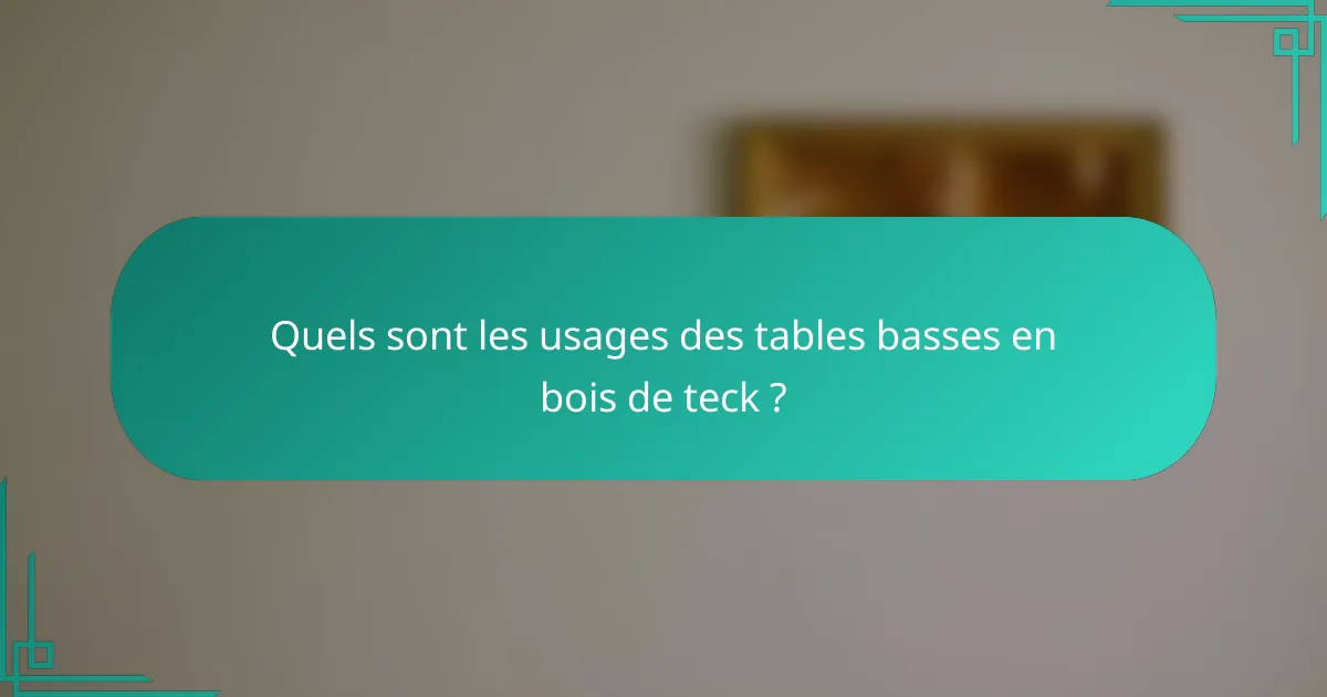 Quels sont les usages des tables basses en bois de teck ?