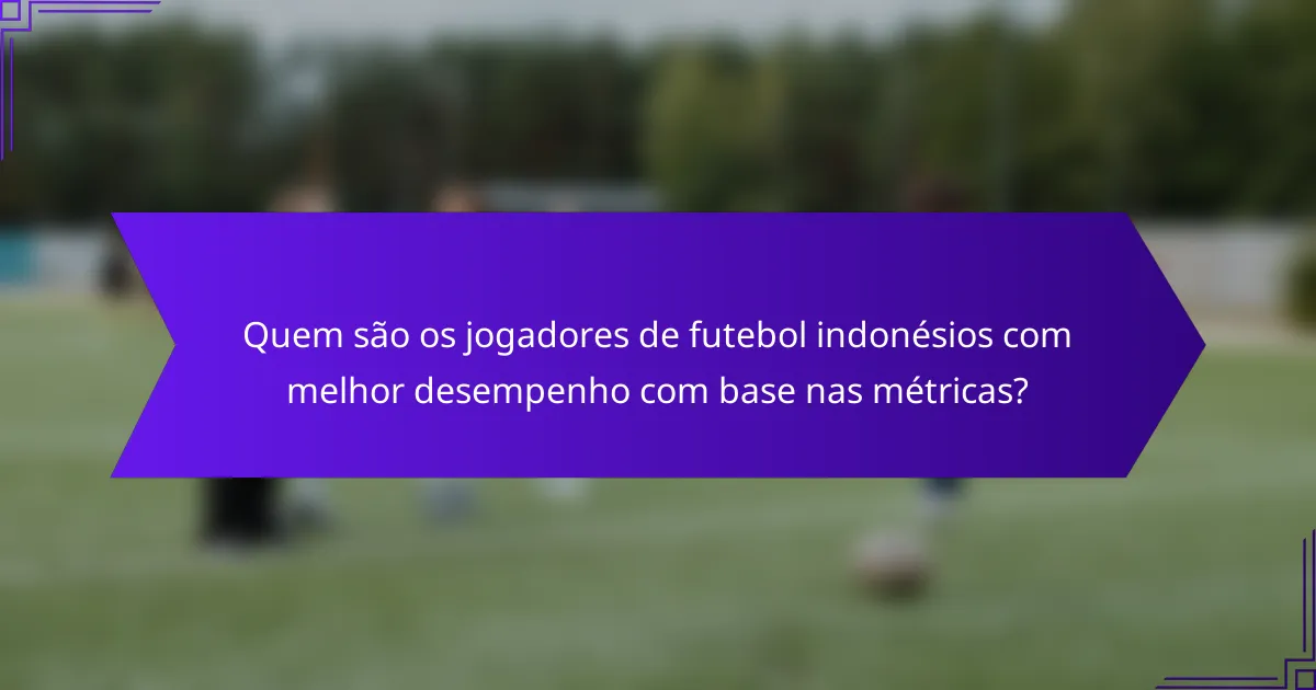 Quem são os jogadores de futebol indonésios com melhor desempenho com base nas métricas?