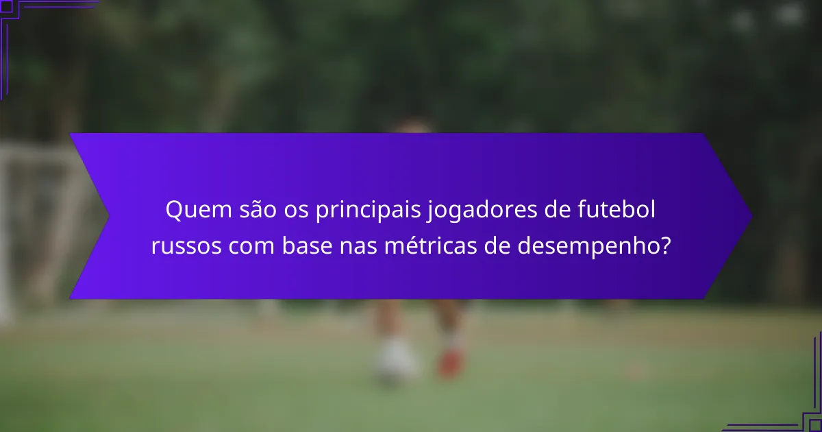 Quem são os principais jogadores de futebol russos com base nas métricas de desempenho?